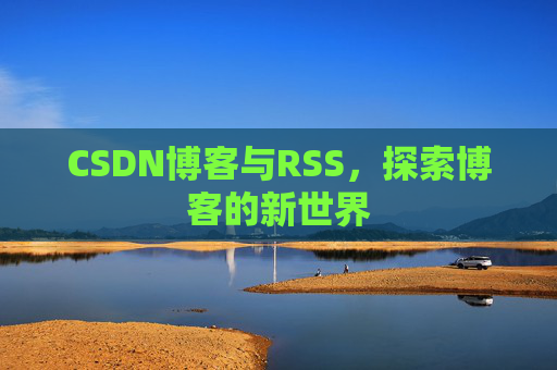 CSDN博客与RSS，探索博客的新世界